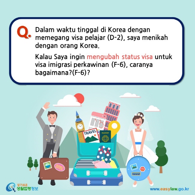 Q. Dalam waktu tinggal di Korea dengan memegang visa pelajar (D-2), saya menikah dengan orang Korea.  Kalau Saya ingin mengubah status visa untuk visa imigrasi perkawinan (F-6), caranya bagaimana?(F-6)?