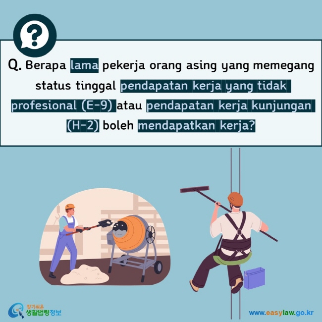 Q. Berapa lama pekerja orang asing yang memegang status tinggal pendapatan kerja yang tidak profesional (E-9) atau pendapatan kerja kunjungan (H-2) boleh mendapatkan kerja?