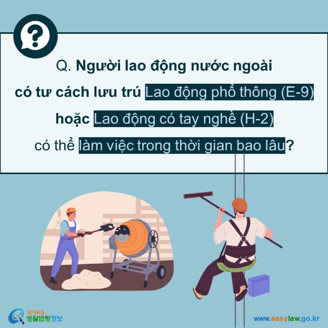 Q. Người lao động nước ngoài  có tư cách lưu trú Lao động phổ thông (E-9) hoặc Lao động có tay nghề (H-2)  có thể làm việc trong thời gian bao lâu?