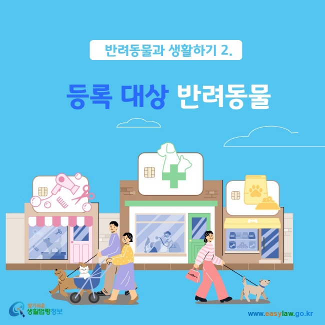 반려동물과 생활하기 2.
등록 대상 반려동물
찾기쉬운생활법령정보 www.easylaw.go.kr