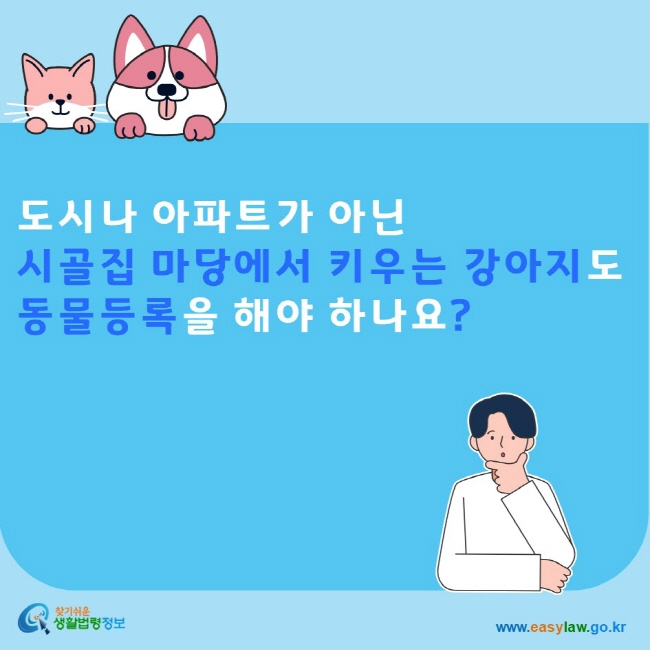 도시나 아파트가 아닌 시골집 마당에서 키우는 강아지도 동물등록을 해야 하나요? 찾기쉬운생활법령정보 www.easylaw.go.kr