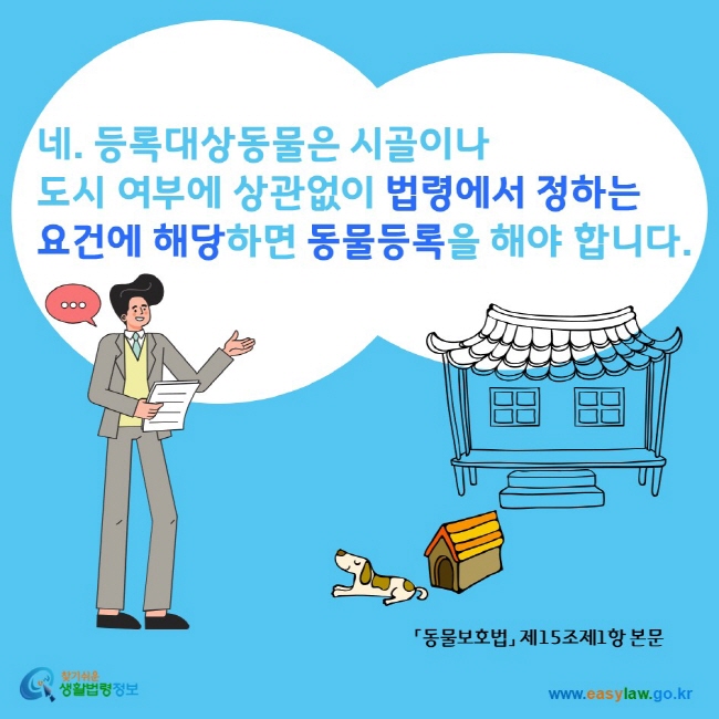 네. 등록대상동물은 시골이나 도시 여부에 상관없이 법령에서 정하는 요건에 해당하면 동물등록을 해야 합니다. 찾기쉬운생활법령정보 www.easylaw.go.kr