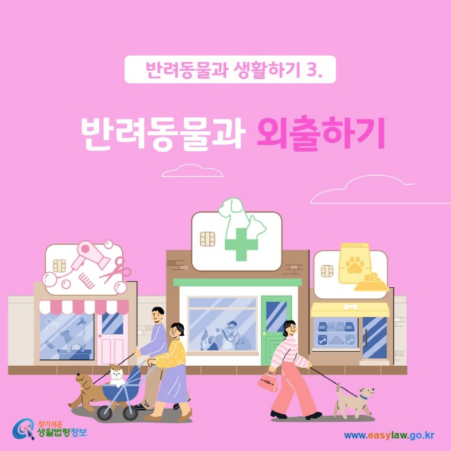 반려동물과 생활하기 3.
반려동물과 외출하기
찾기쉬운생활법령정보 www.easylaw.go.kr