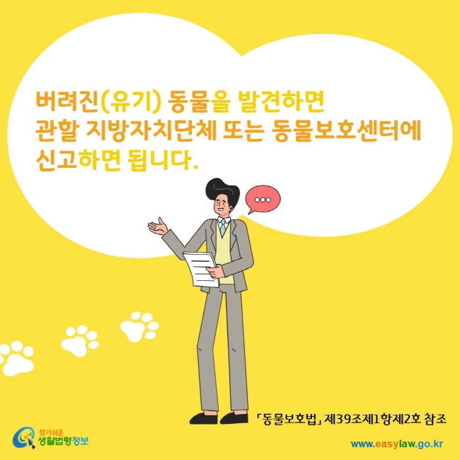 버려진(유기) 동물을 발견하면 관할 지방자치단체 또는 동물보호센터에 신고하면 됩니다. 찾기쉬운생활법령정보 www.easylaw.go.kr