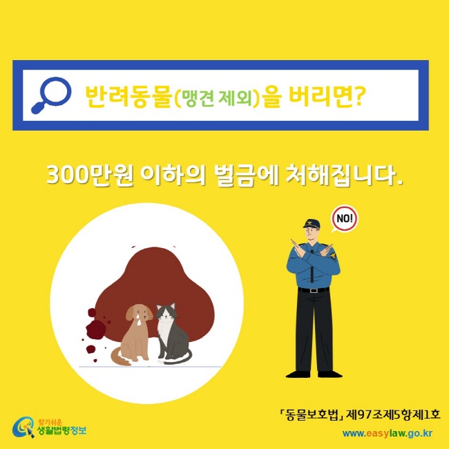 반려동물(맹견 제외)을 버리면? 300만원 이하의 벌금에 처해집니다. 찾기쉬운생활법령정보 www.easylaw.go.kr