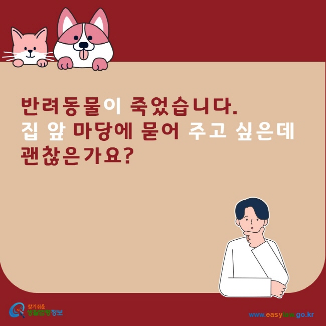 반려동물이 죽었습니다. 집 앞 마당에 묻어 주고 싶은데 괜찮은가요? 찾기쉬운생활법령정보 www.easylaw.go.kr