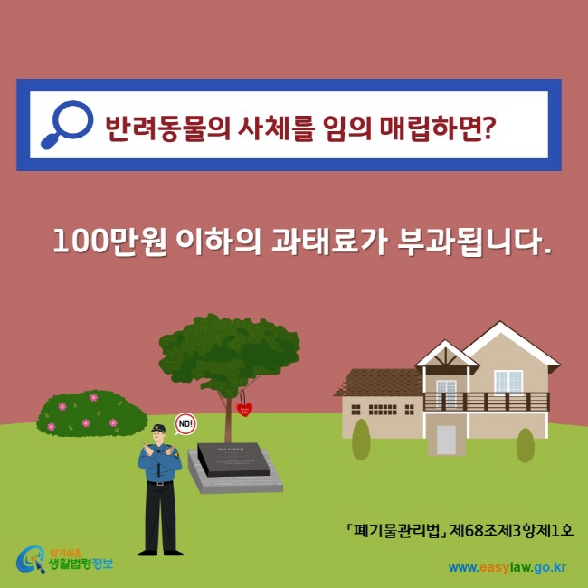 반려동물의 사체를 임의 매립하면? 100만원 이하의 과태료가 부과됩니다. 찾기쉬운생활법령정보 www.easylaw.go.kr