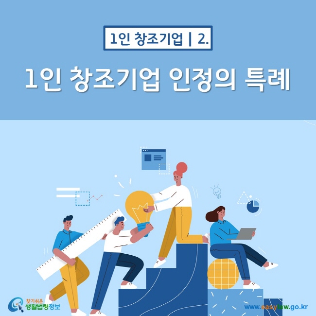 1인 창조기업 2. 1인 창조기업 인정의 특례
찾기쉬운 생활법령정보(www.easylaw.go.kr)