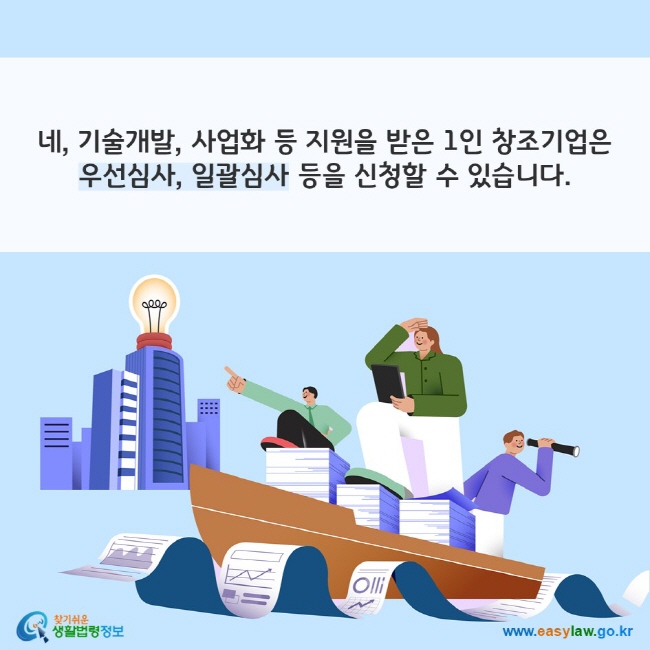 네, 기술개발, 사업화 등 지원을 받은 1인 창조기업은 우선심사, 일괄심사 등을 신청할 수 있습니다.
찾기쉬운 생활법령정보(www.easylaw.go.kr)