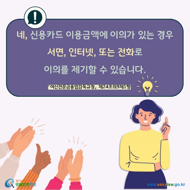 네, 신용카드 이용금액에 이의가 있는 경우 서면, 인터넷, 또는 전화로  이의를 제기할 수 있습니다. 「여신전문금융업감독규정」 제24조의9제1항 