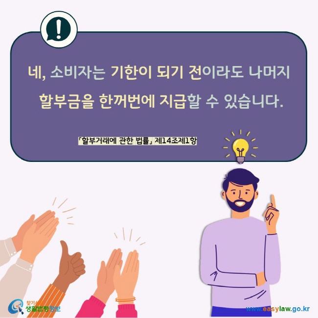 네, 소비자는 기한이 되기 전이라도 나머지 할부금을 한꺼번에 지급할 수 있습니다. 「할부거래에 관한 법률」 제14조제1항  