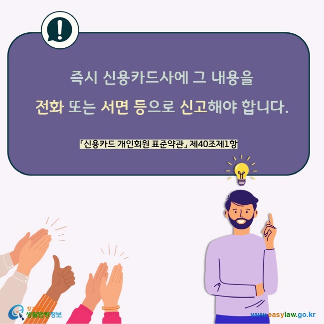 즉시 신용카드사에 그 내용을  전화 또는 서면 등으로 신고해야 합니다. 「신용카드 개인회원 표준약관」 제40조제1항 