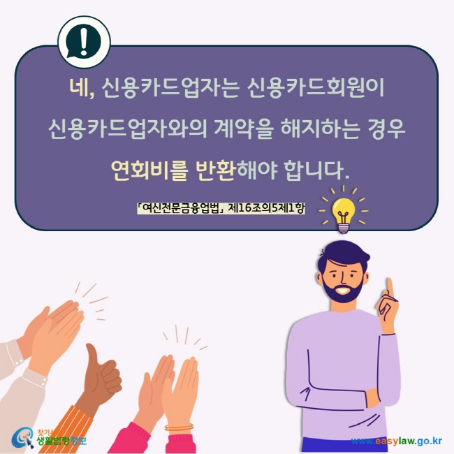 네, 신용카드업자는 신용카드회원이  신용카드업자와의 계약을 해지하는 경우  연회비를 반환해야 합니다.  「여신전문금융업법」 제16조의5제1항