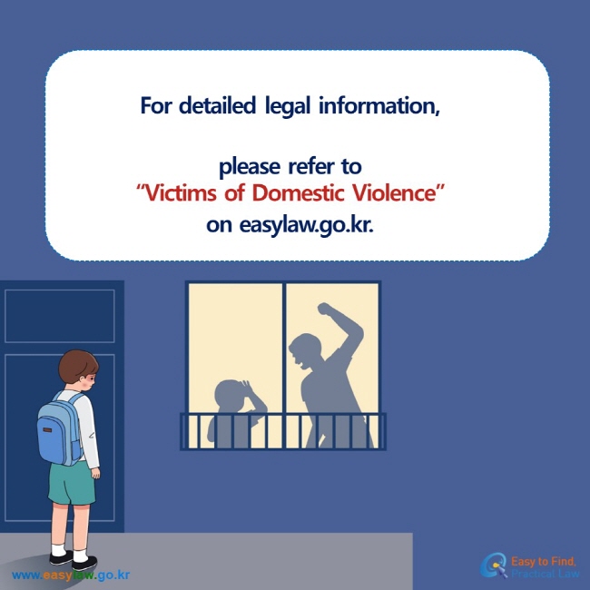  For detailed legal information, please refer to“Victims of Domestic Violence”  on easylaw.go.kr.