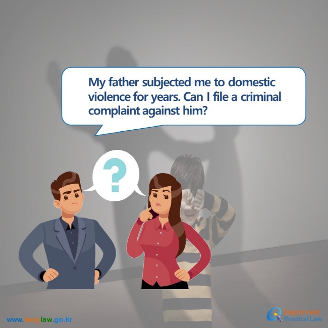 My father subjected me to domestic violence for years. Can I file a criminal complaint against him?