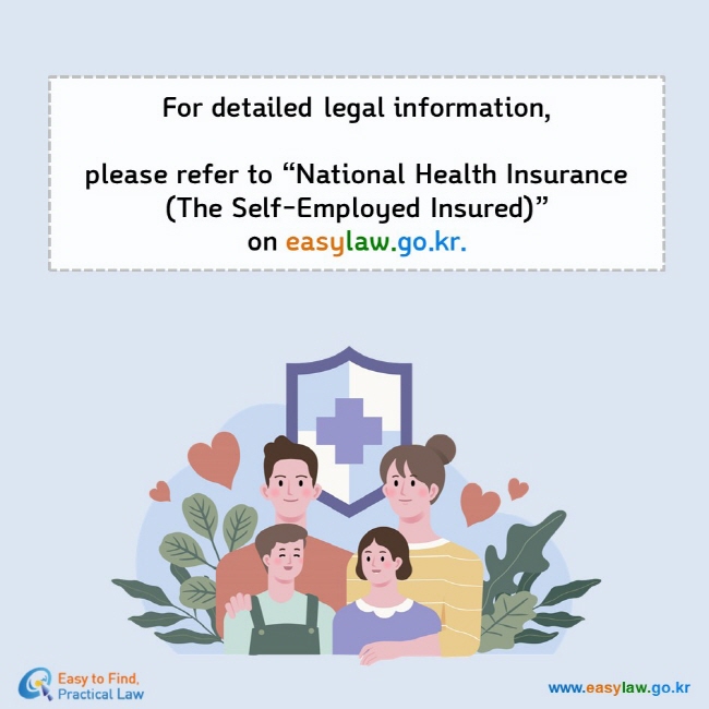 For detailed legal information,  please refer to “National Health Insurance (The Self-Employed Insured)” on easylaw.go.kr.