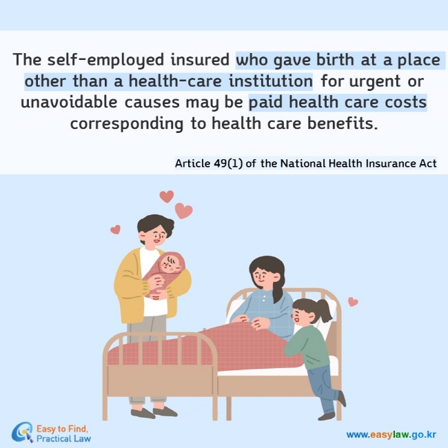  The self-employed insured who gave birth at a place other than a health-care institution for urgent or unavoidable causes may be paid health care costs corresponding to health care benefits. Article 49(1) of the National Health Insurance Act