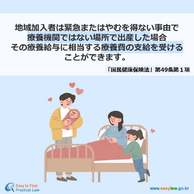 地域加入者は緊急またはやむを得ない事由で 療養機関ではない場所で出産した場合 その療養給与に相当する療養費の支給を受ける ことができます。 「国民健康保険法」第49条第１項