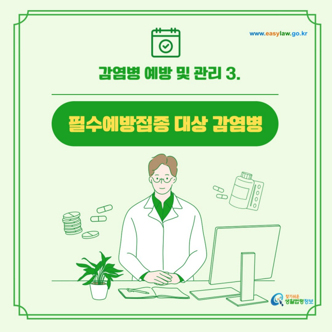 필수예방접종 대상 감염병
찾기쉬운 생활법령정보(www.easylaw.go.kr)