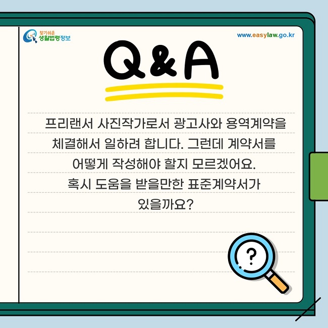 프리랜서 사진작가로서 광고사와 용역계약을 체결해서 일하려 합니다. 그런데 계약서를 어떻게 작성해야 할지 모르겠어요. 혹시 도움을 받을만한 표준계약서가 있을까요?