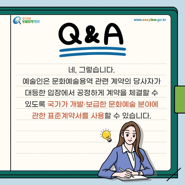 네, 그렇습니다. 예술인은 문화예술용역 관련 계약의 당사자가 대등한 입장에서 공정하게 계약을 체결할 수 있도록 국가가 개발·보급한 문화예술 분야에 관한 표준계약서를 사용할 수 있습니다.