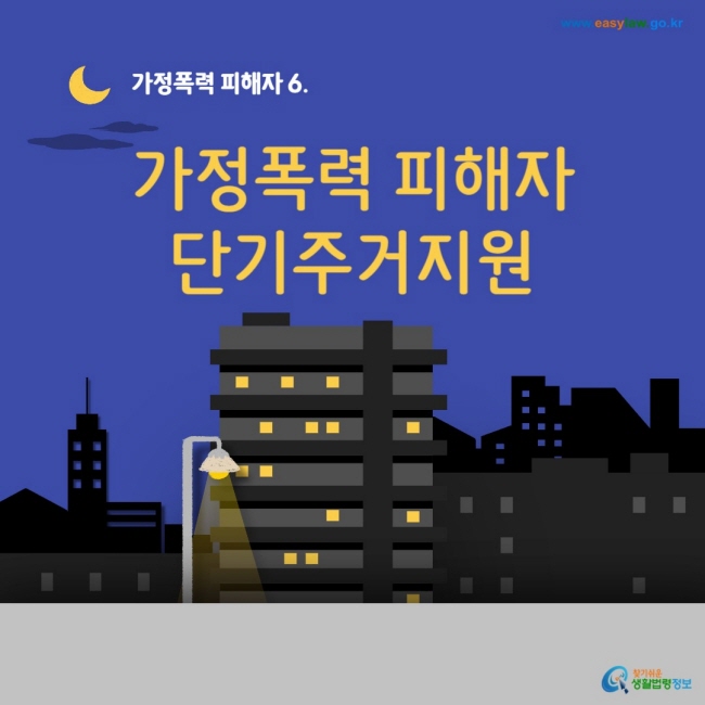 www.easylaw.go.kr 가정폭력 피해자 6. 가정폭력 피해자 단기주거지원