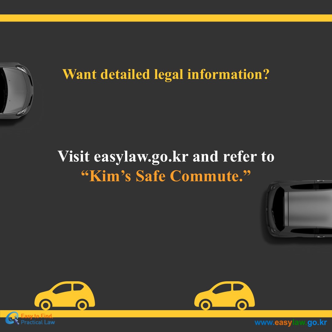 Want detailed legal information?
Visit easylaw.go.kr and refer to “Kim’s Safe Commute.”
