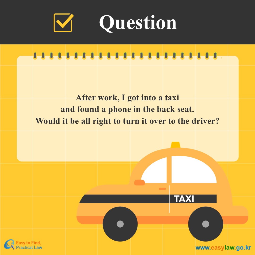 Question
After work, I got into a taxiand found a phone in the back seat.
Would it be all right to turn it over to the driver?
