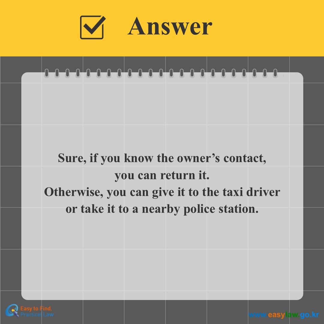 Answer
Sure, if you know the owner’s contact,you can return it. Otherwise, you can give it to the taxi driver or take it to a nearby police station.
