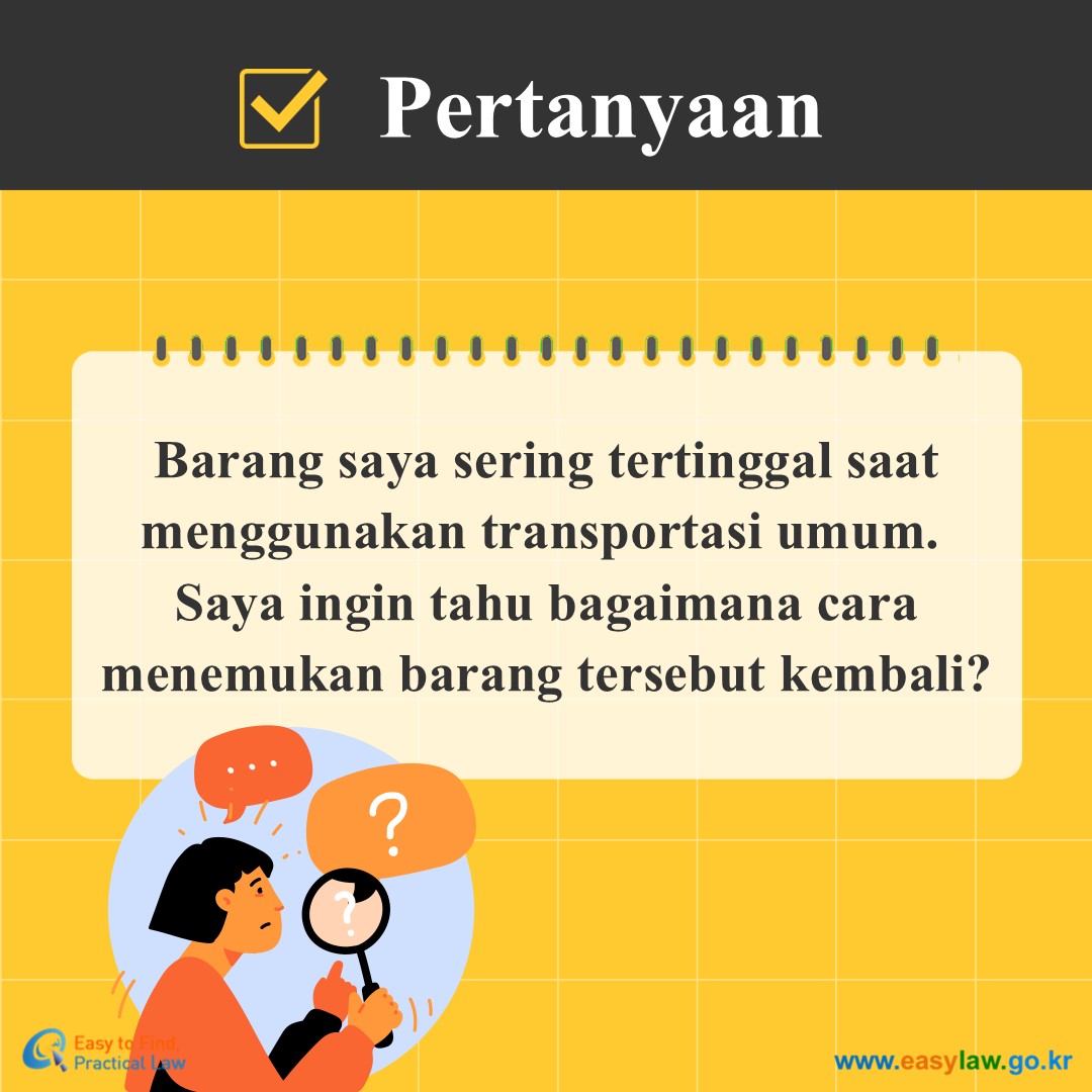 Pertanyaan
Barang saya sering tertinggal saat menggunakan transportasi umum. 
Saya ingin tahu bagaimana cara menemukan barang tersebut kembali?
