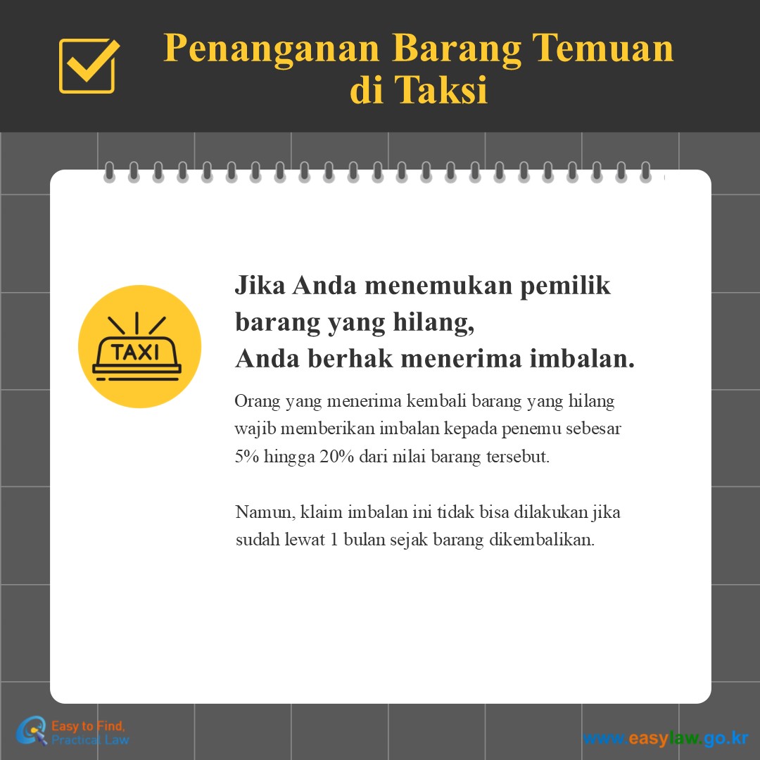 Penanganan Barang Temuan di Taksi
Jika Anda menemukan pemilik barang yang hilang,Anda berhak menerima imbalan.
Orang yang menerima kembali barang yang hilang wajib memberikan imbalan kepada penemu sebesar 5% hingga 20% dari nilai barang tersebut.
Namun, klaim imbalan ini tidak bisa dilakukan jika sudah lewat 1 bulan sejak barang dikembalikan.
