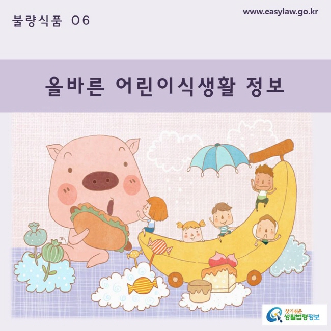 불량식품 | 06 올바른 어린이 식생활 정보 www.easylaw.go.kr 찾기쉬운 생활법령정보 로고