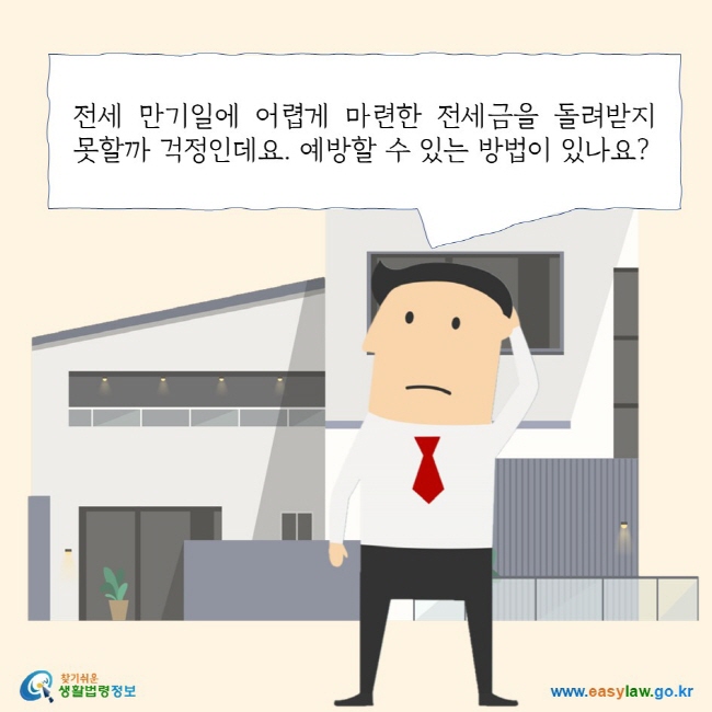 전세 만기일에 어렵게 마련한 전세금을 돌려받지 못할까 걱정인데요. 예방할 수 있는 방법이 있나요? 찾기 쉬운 생활법령정보 로고 www.easylaw.go.kr