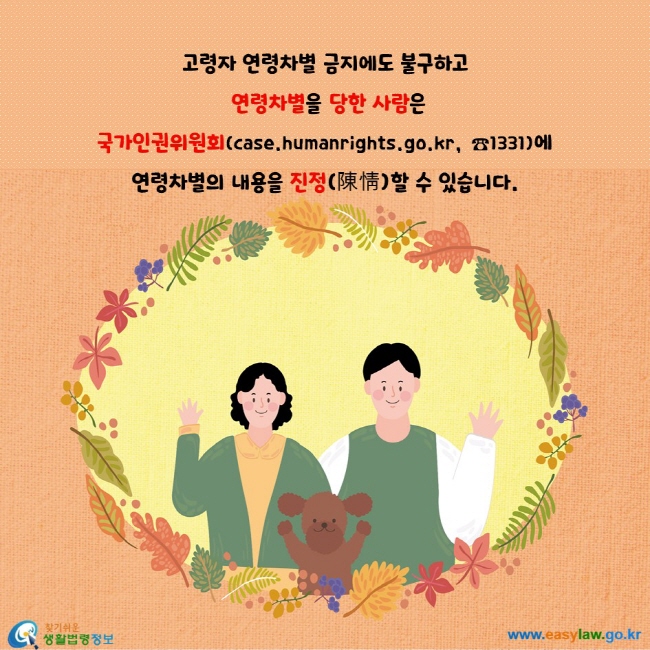 고령자 연령차별 금지에도 불구하고
 연령차별을 당한 사람은 
국가인권위원회(case.humanrights.go.kr,  ☎1331)에 
연령차별의 내용을 진정(陳情)할 수 있습니다.
