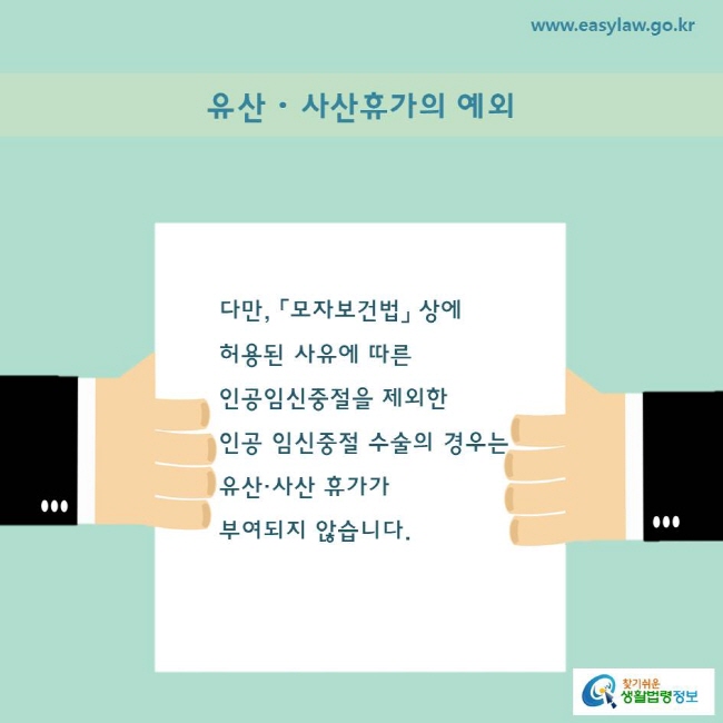 다만, 「모자보건법」 상에 허용된 사유에 따른 
인공임신중절을 제외한 인공 임신중절 수술의 경우는 
유산·사산 휴가가 부여되지 않습니다.
