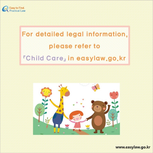 Easy to Find Practical Law logo, For detailed legal information, please refer to 『Child Care』 in easylaw.go.kr www.easylaw.go.kr
