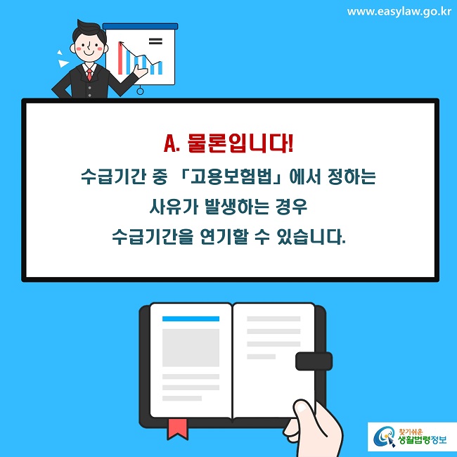 A. 물론입니다! 
수급기간 중 「고용보험법」에서 정하는 
사유가 발생하는 경우 
수급기간을 연기할 수 있습니다.
