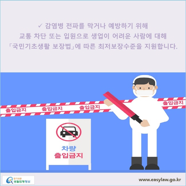 감염병 전파를 막거나 예방하기 위해 교통 차단 또는 입원으로 생업이 어려운 사람에 대해 「국민기초생활 보장법」에 따른 최저보장수준을 지원합니다.