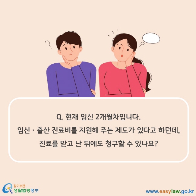 Q. 현재 임신 2개월차입니다. 임신ㆍ출산 진료비를 지원해 주는 제도가 있다고 하던데, 진료를 받고 난 뒤에도 청구할 수 있나요?