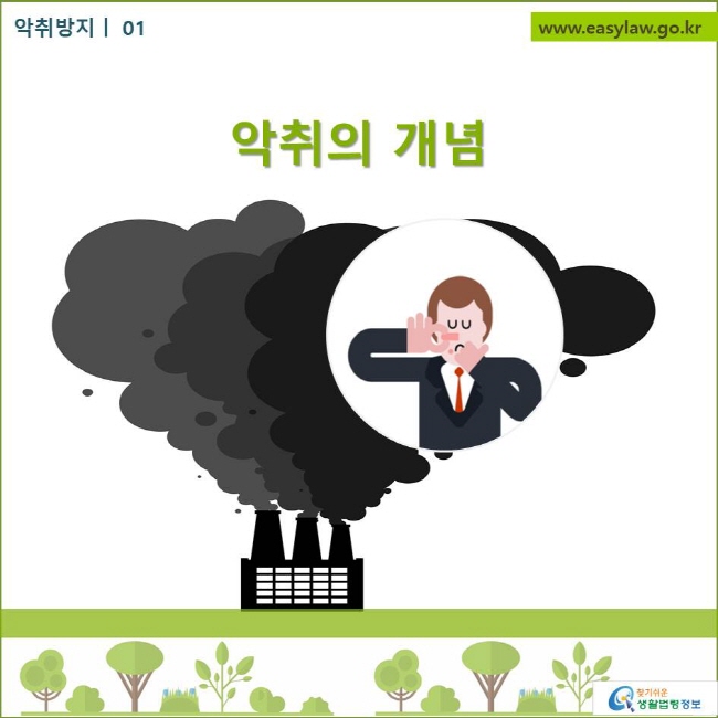 악취방지 01
악취의 개념
찾기쉬운 생활법령정보 로고
www.easylaw.go.kr