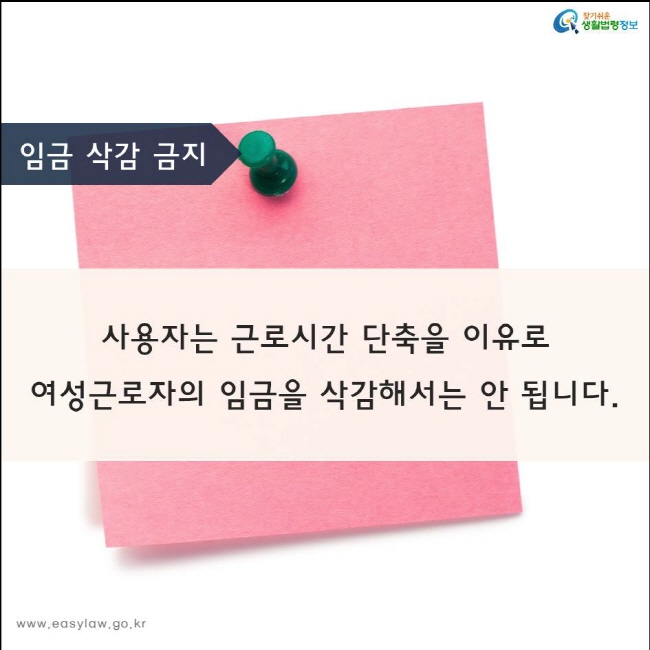 사용자는 근로시간 단축을 이유로
여성근로자의 임금을 삭감해서는 안 됩니다.
