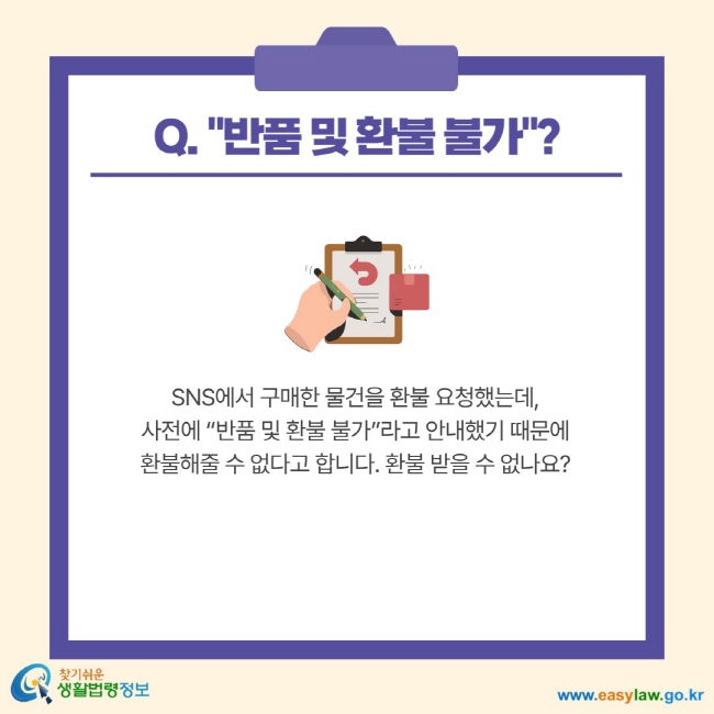 Q. "반품 및 환불 불가"? SNS에서 구매한 물건을 환불 요청했는데, 사전에 "반품 및 환불 불가"라고 안내했기 때문에 환불해줄 수 없다고 합니다. 환불 받을 수 없나요?