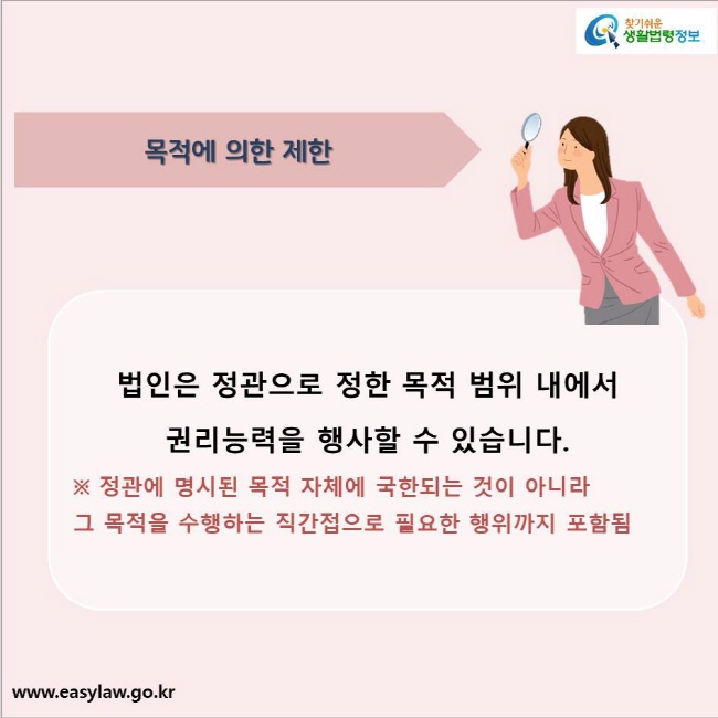 목적에 의한 제한
법인은 정관으로 정한 목적 범위 내에서 
권리능력을 행사할 수 있습니다.
※ 정관에 명시된 목적 자체에 국한되는 것이 아니라 
그 목적을 수행하는 직간접으로 필요한 행위까지 포함됨