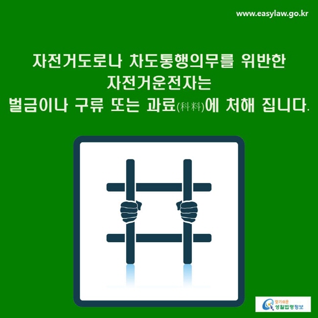 자전거도로나 차도통행의무를 위반한 자전거운전자는 
벌금이나 구류 또는 과료(科料)에 처해 집니다.