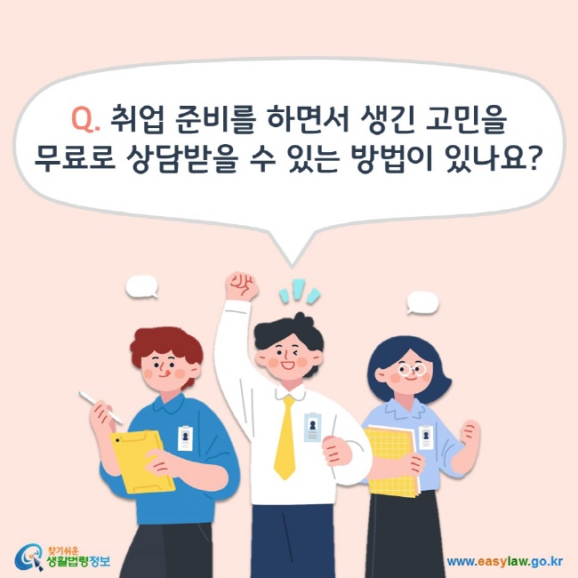 Q. 취업 준비를 하면서 생긴 고민을 무료로 상담받을 수 있는 방법이 있나요? 찾기쉬운 생활법령정보(www.easylaw.go.kr)