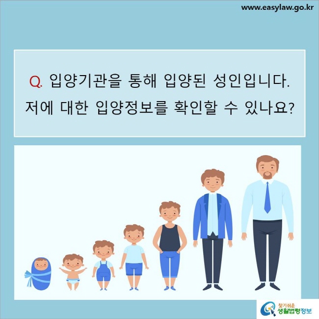 www.easylaw.go.kr Q. 입양기관을 통해 입양된 성인입니다. 저에 대한 입양정보를 확인할 수 있나요? 