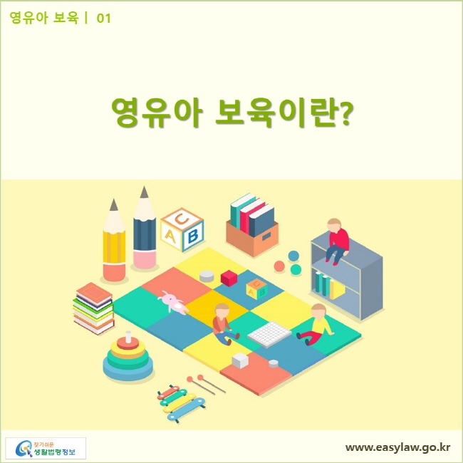 영유아 보육| 01 영유아 보육이란? www.easylaw.go.kr 찾기쉬운 생활법령정보 로고