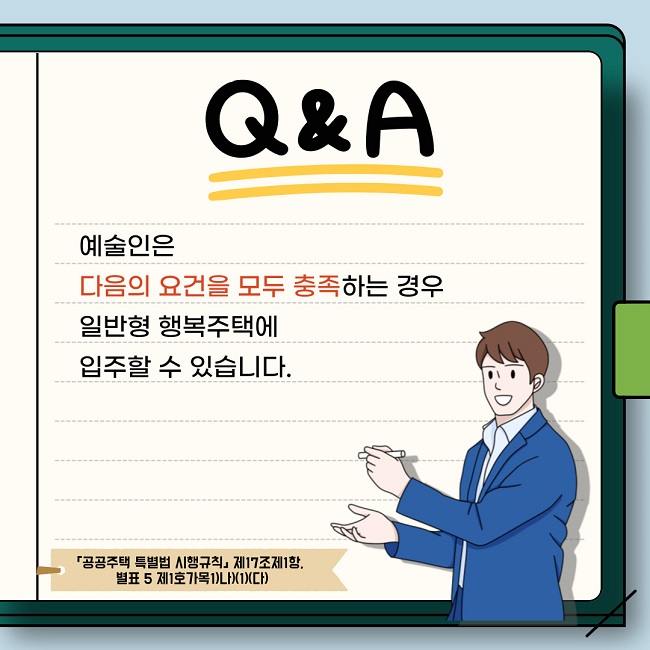 예술인은 다음의 요건을 모두 충족하는 경우 일반형 행복주택에 입주할 수 있습니다[규제「공공주택 특별법 시행규칙」 제17조제1항, 별표 5 제1호가목1)나)(1)(다)