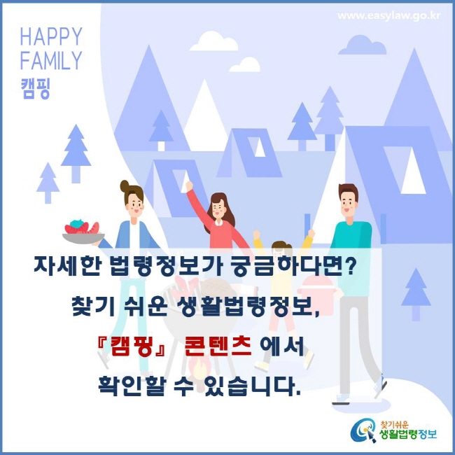 자세한 법령정보가 궁금하다면? 찾기 쉬운 생활법령정보,  『캠핑』 콘텐츠 에서 확인할 수 있습니다.
