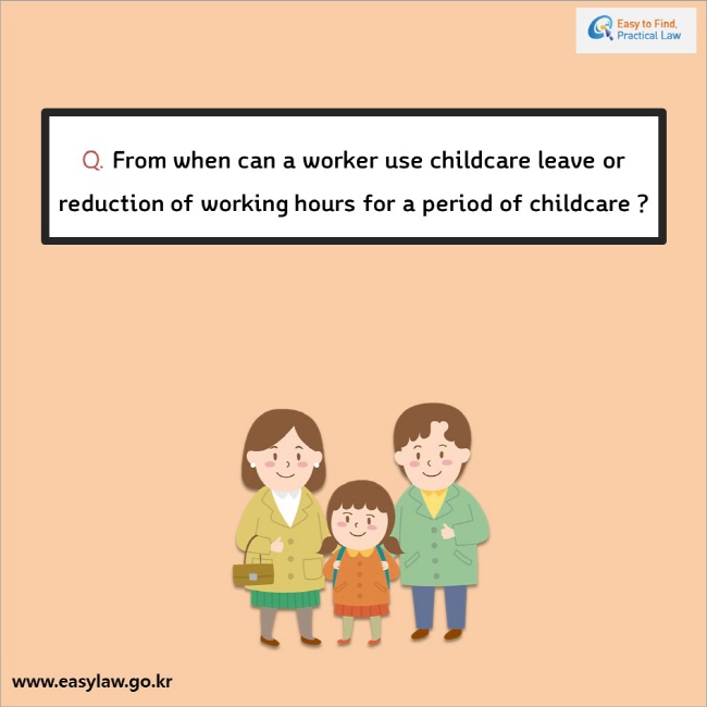 Q. From when can a worker use childcare leave or reduction of working hours for a period of childcare ? 